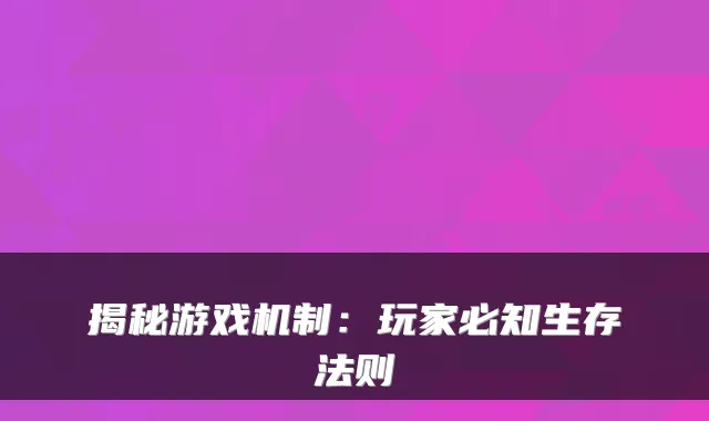 揭秘游戏机制：玩家必知生存法则