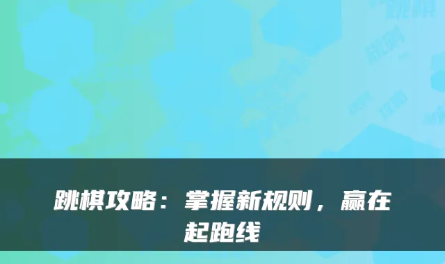 跳棋攻略：掌握新规则，赢在起跑线