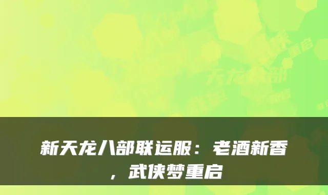 新天龙八部联运服:老酒新香,武侠梦重启