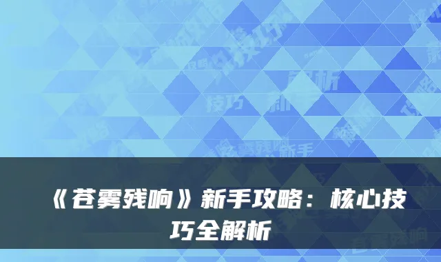 《苍雾残响》新手攻略：核心技巧全解析