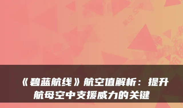 《碧蓝航线》航空值解析：提升航母空中支援威力的关键