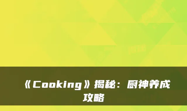 《Cooking》揭秘：厨神养成攻略