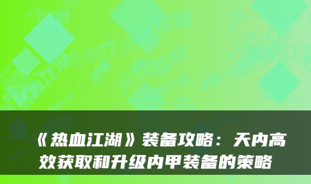 《热血江湖》装备攻略：天内高效获取和升级内甲装备的策略