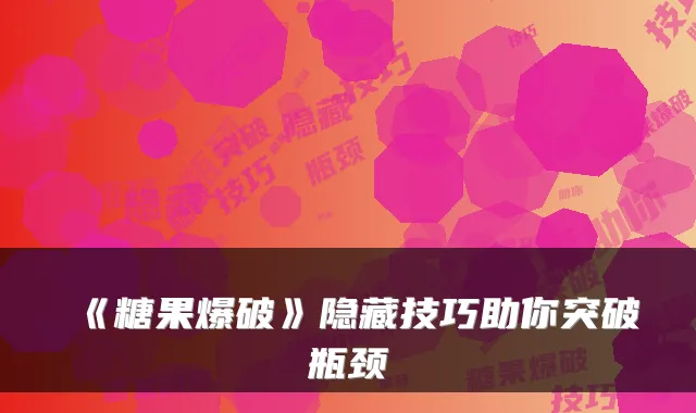 《糖果爆破》隐藏技巧助你突破瓶颈