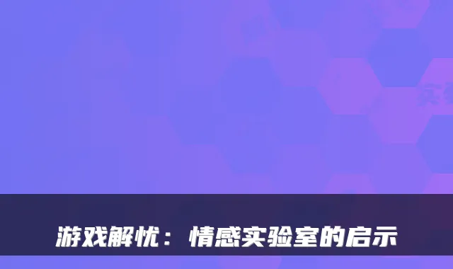 游戏解忧：情感实验室的启示