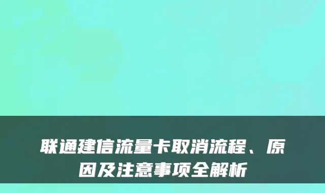 联通建信流量卡取消流程、原因及注意事项全解析