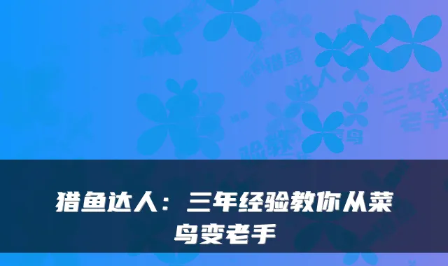 猎鱼达人：三年经验教你从菜鸟变老手