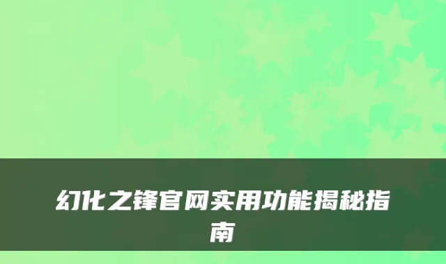 幻化之锋官网实用功能揭秘指南