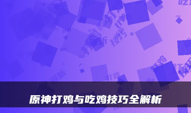 原神打鸡与吃鸡技巧全解析