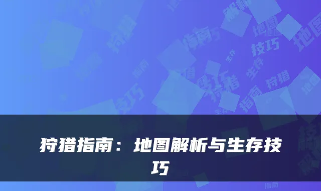 狩猎指南：地图解析与生存技巧