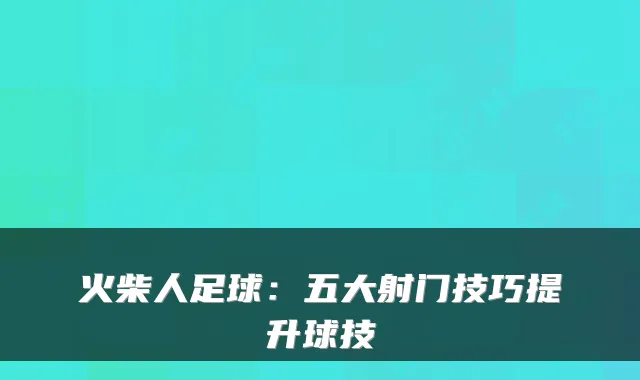 火柴人足球：五大射门技巧提升球技