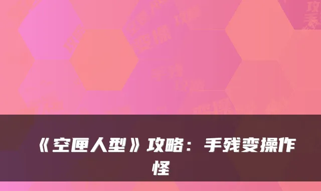《空匣人型》攻略：手残变操作怪