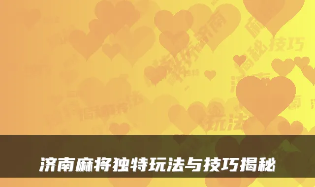 济南麻将独特玩法与技巧揭秘