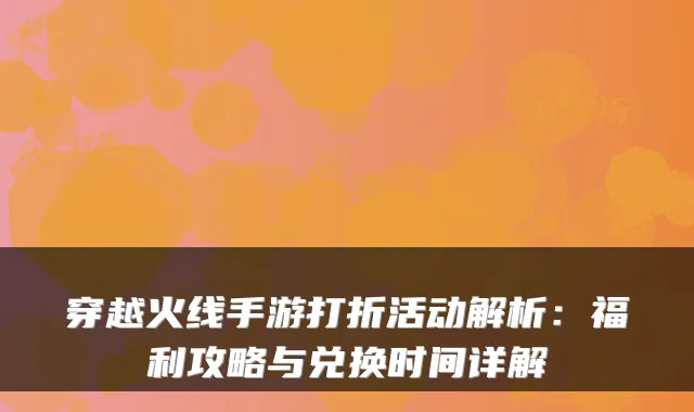 穿越火线手游打折活动解析：福利攻略与兑换时间详解