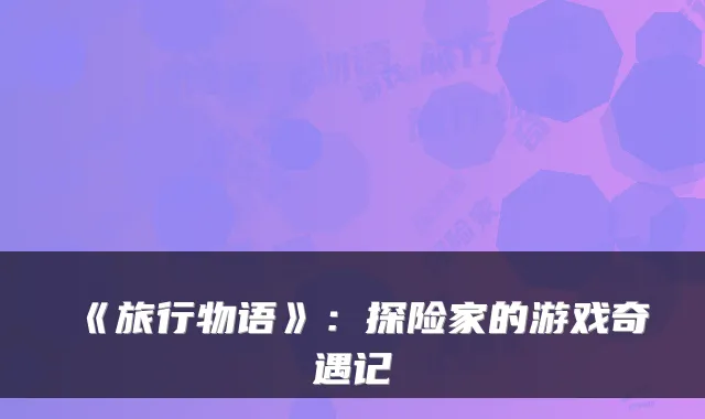 《旅行物语》：探险家的游戏奇遇记