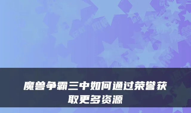 魔兽争霸三中如何通过荣誉获取更多资源