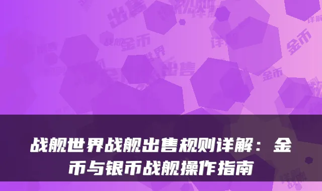 战舰世界战舰出售规则详解:金币与银币战舰操作指南