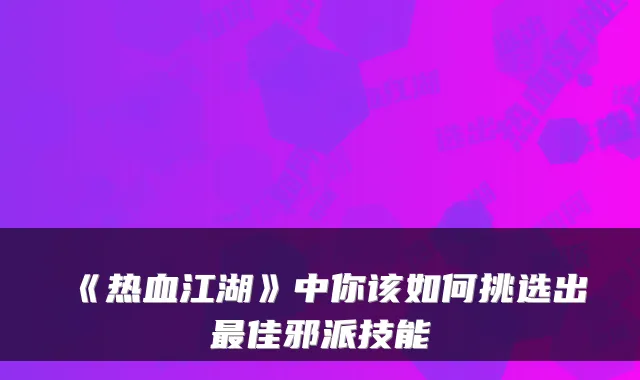 《热血江湖》中你该如何挑选出最佳邪派技能