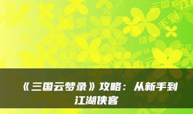 《三国云梦录》攻略：从新手到江湖侠客