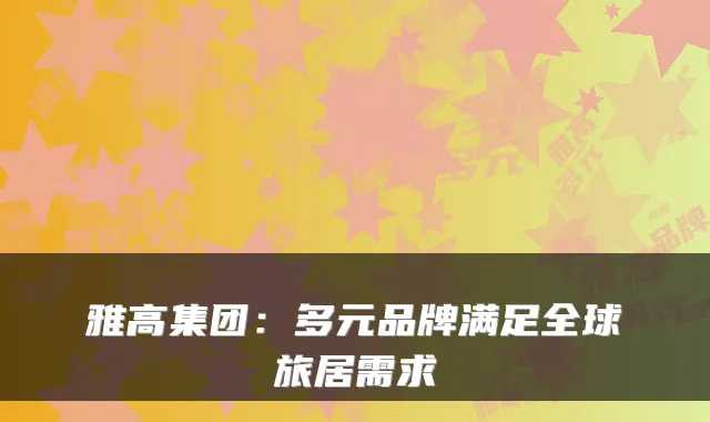 雅高集团：多元品牌满足全球旅居需求