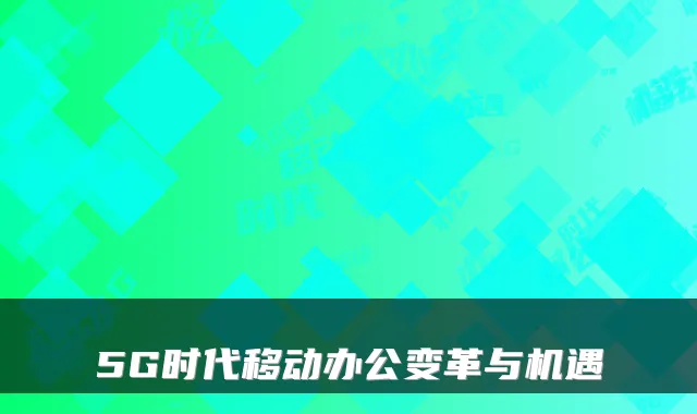 5G时代移动办公变革与机遇