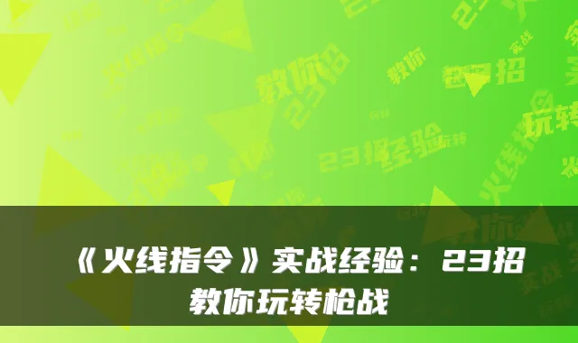 《火线指令》实战经验:23招教你玩转枪战