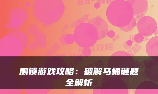 厕锁游戏攻略：破解马桶谜题全解析