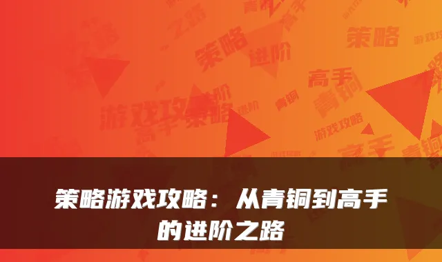 策略游戏攻略：从青铜到高手的进阶之路