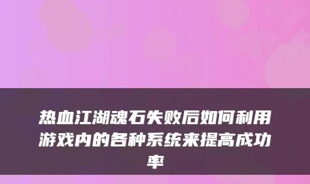 热血江湖魂石失败后如何利用游戏内的各种系统来提高成功率