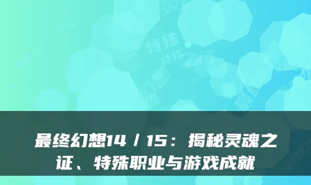 终幻想14／15：揭秘灵魂之证、特殊职业与游戏成就