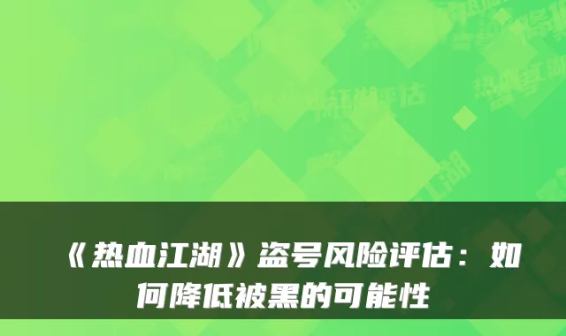 《热血江湖》盗号风险评估：如何降低被黑的可能性