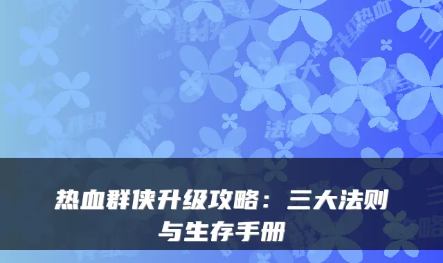 热血群侠升级攻略：三大法则与生存手册
