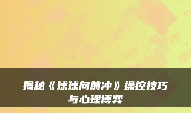 揭秘《球球向前冲》操控技巧与心理博弈
