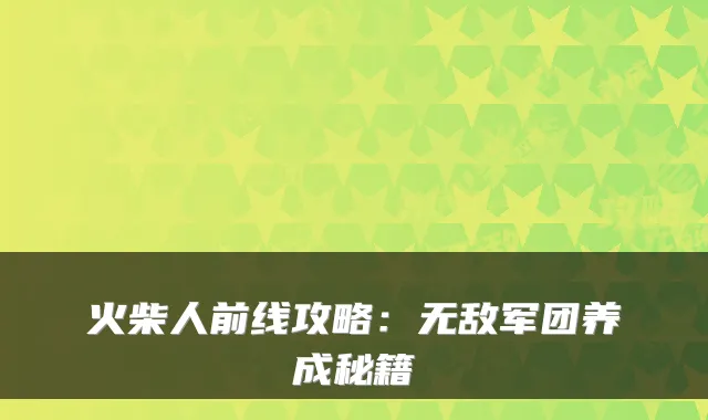 火柴人前线攻略:无敌军团养成秘籍