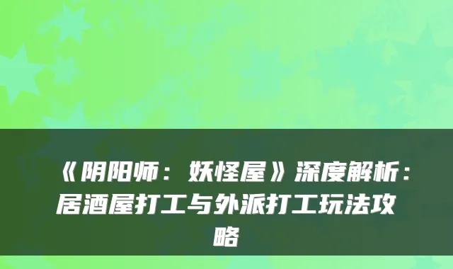 《阴阳师：妖怪屋》深度解析：居酒屋打工与外派打工玩法攻略