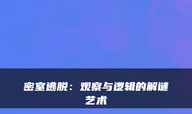 密室逃脱：观察与逻辑的解谜艺术
