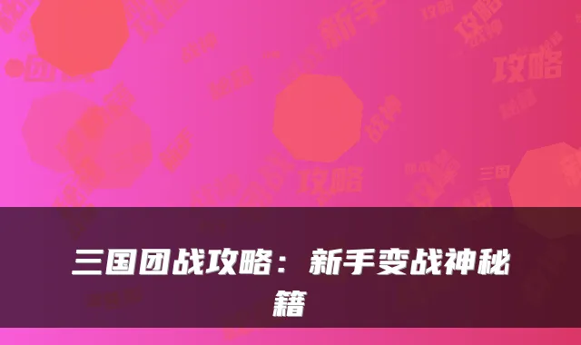 三国团战攻略：新手变战神秘籍