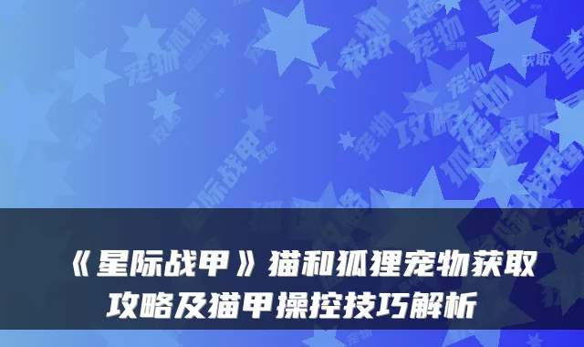 《星际战甲》猫和狐狸宠物获取攻略及猫甲操控技巧解析