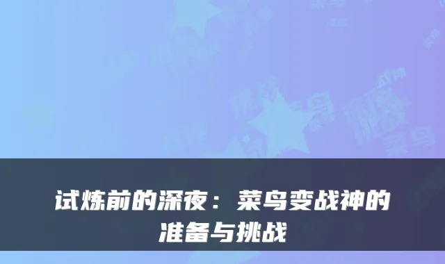 试炼前的深夜：菜鸟变战神的准备与挑战