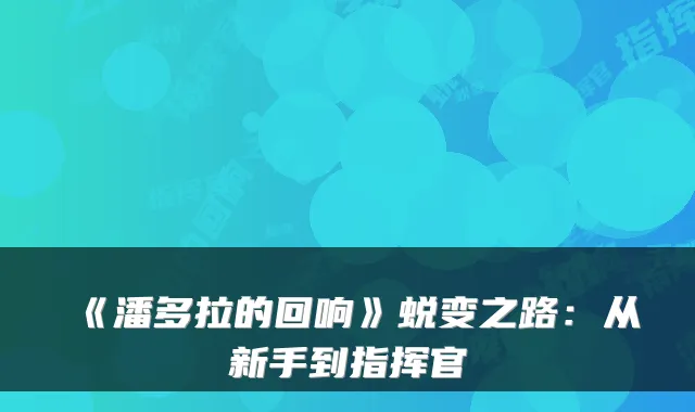 《潘多拉的回响》蜕变之路:从新手到指挥官