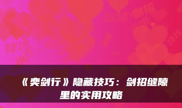 《奕剑行》隐藏技巧：剑招缝隙里的实用攻略