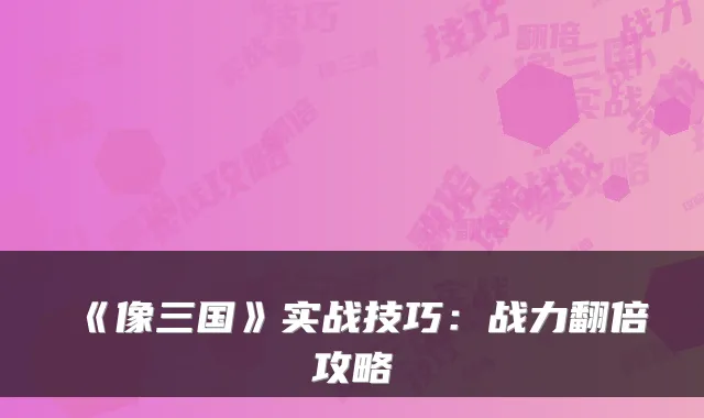 《像三国》实战技巧：战力翻倍攻略