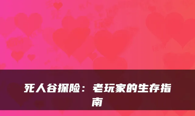 死人谷探险：老玩家的生存指南