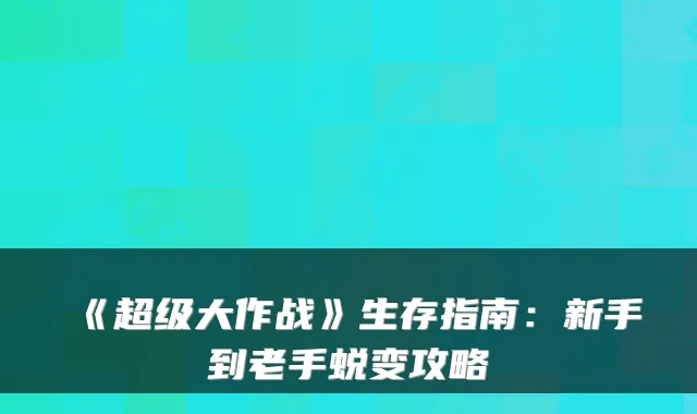 《超级大作战》生存指南：新手到老手蜕变攻略