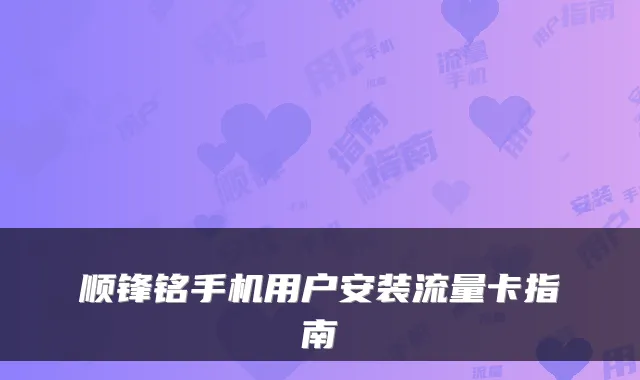 顺锋铭手机用户安装流量卡指南