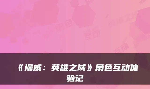《漫威：英雄之域》角色互动体验记