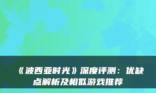 《波西亚时光》深度评测：优缺点解析及相似游戏推荐