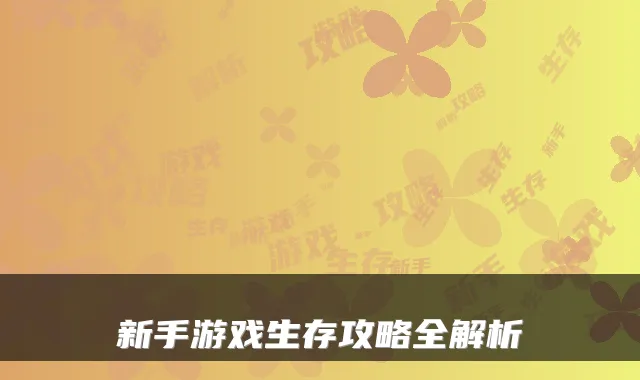 新手游戏生存攻略全解析