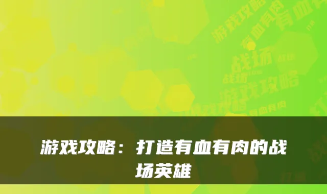 游戏攻略:打造有血有肉的战场英雄