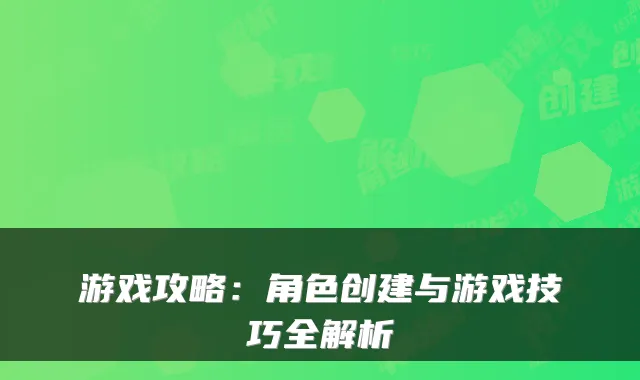 游戏攻略:角色创建与游戏技巧全解析